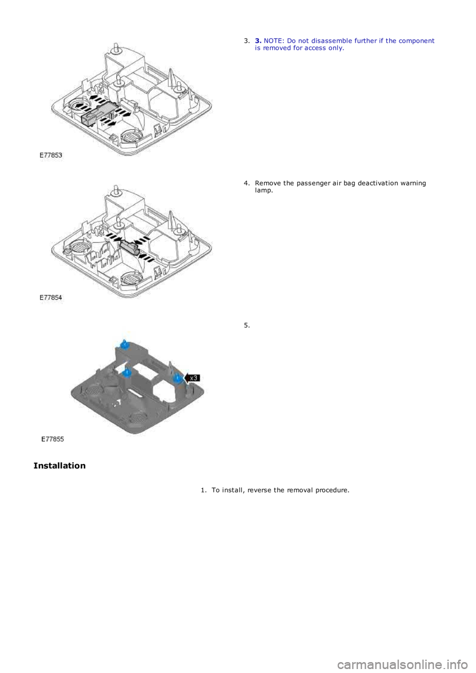 LAND ROVER FRELANDER 2 2006  Repair Manual 3. NOTE: Do not dis ass embl e further if t he componenti s removed for acces s  onl y.3.
Remove t he pas s enger ai r bag deacti vat ion warningl amp.4.
5.
Installation
To i nst all , revers e t he r