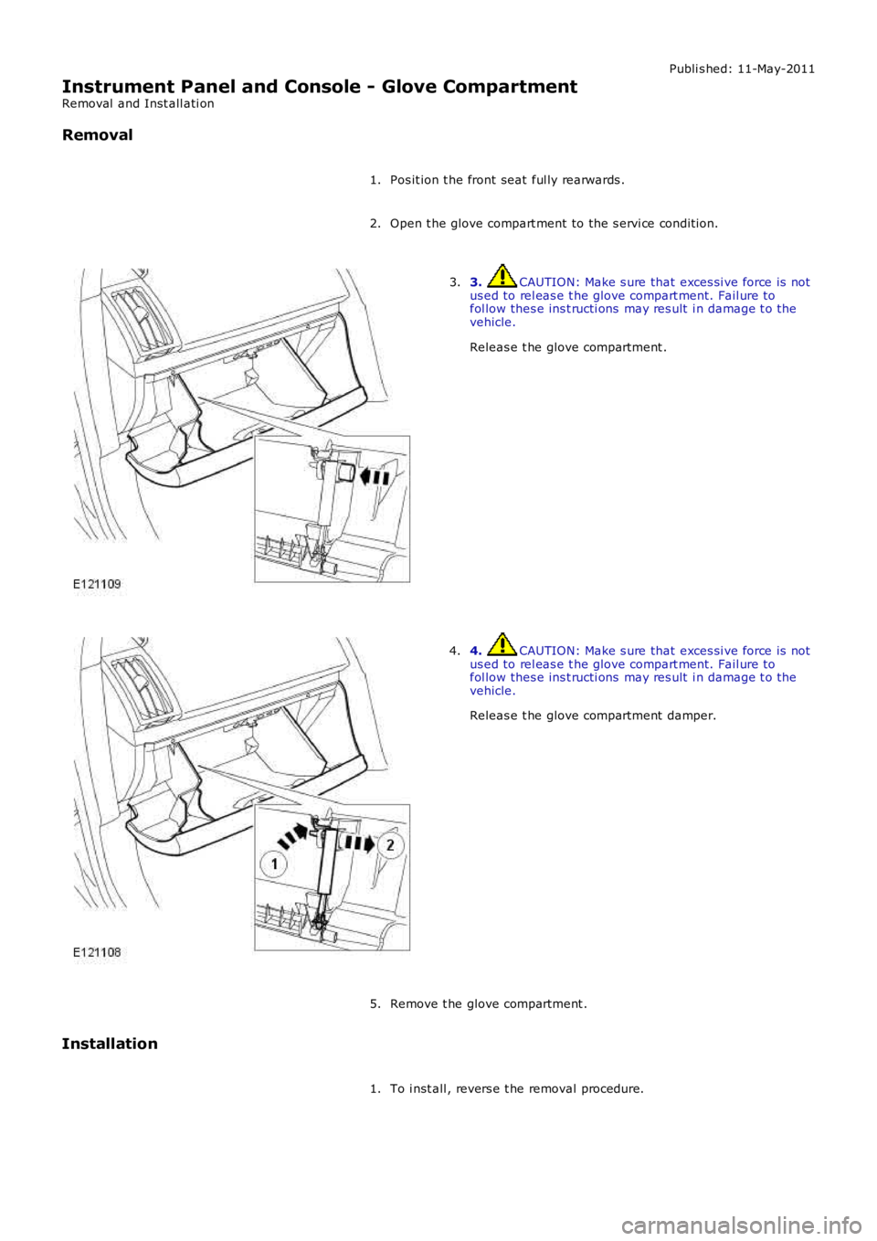 LAND ROVER FRELANDER 2 2006  Repair Manual Publi s hed: 11-May-2011
Instrument Panel and Console - Glove Compartment
Removal  and Inst all ati on
Removal
Pos it ion t he front seat  ful ly rearwards .1.
Open t he glove compart ment to the s er