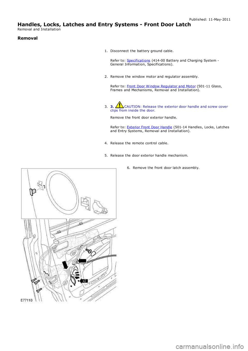 LAND ROVER FRELANDER 2 2006  Repair Manual Publi s hed: 11-May-2011
Handles, Locks, Latches and Entry Systems - Front Door Latch
Removal  and Inst all ati on
Removal
Di sconnect  t he bat t ery ground cable.
Refer t o: Specificati ons (414-00 