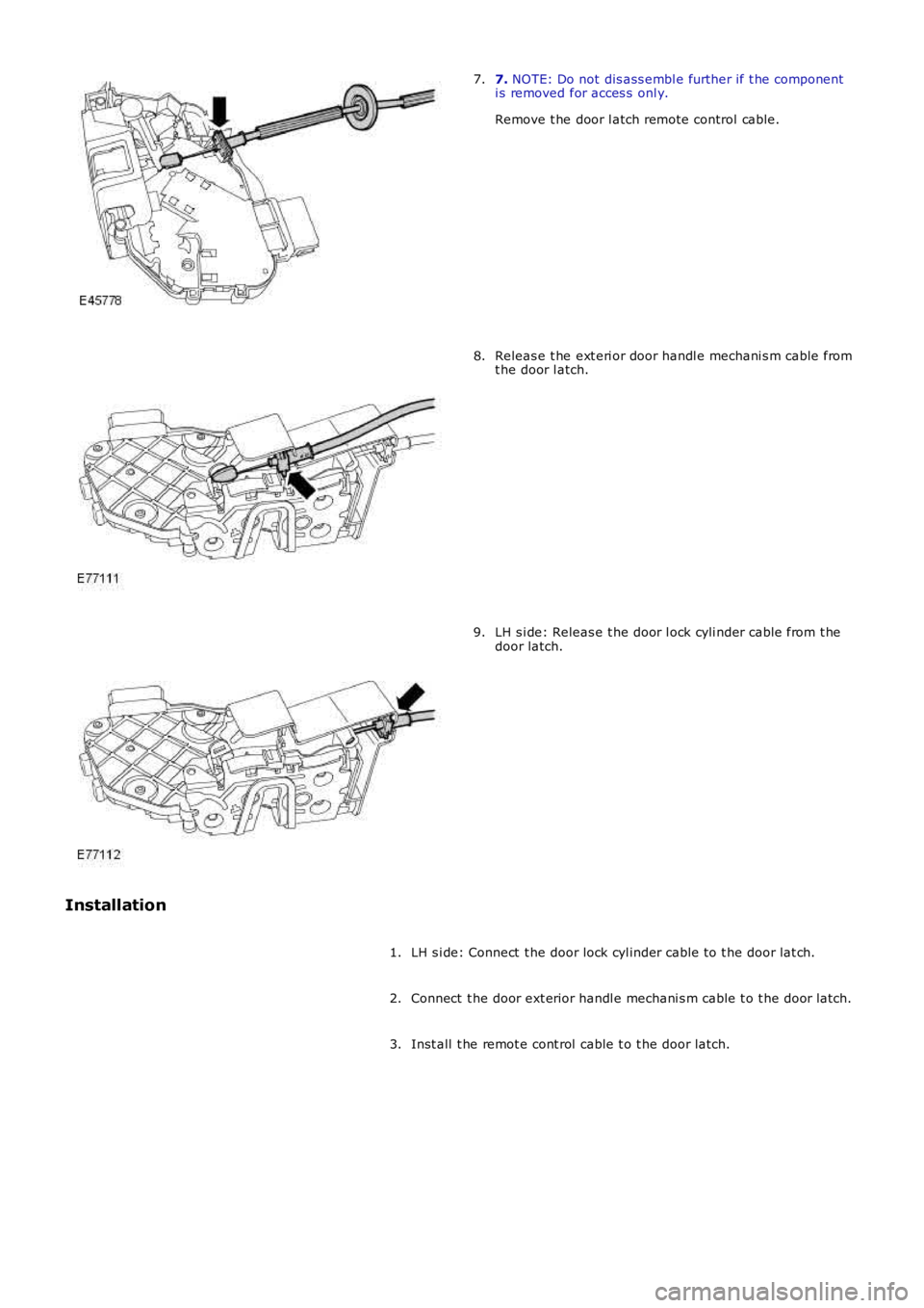 LAND ROVER FRELANDER 2 2006  Repair Manual 7. NOTE: Do not dis ass embl e further if t he componenti s removed for acces s  onl y.
Remove t he door l atch remote control cable.
7.
Releas e t he ext eri or door handl e mechani s m cable fromt h