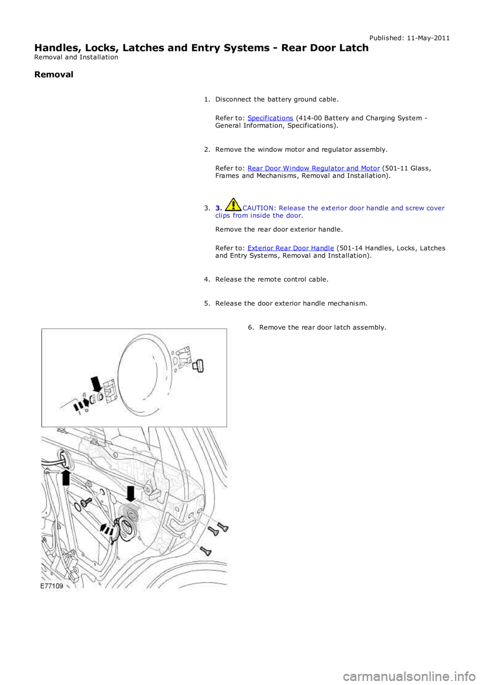 LAND ROVER FRELANDER 2 2006  Repair Manual Publi s hed: 11-May-2011
Handles, Locks, Latches and Entry Systems - Rear Door Latch
Removal  and Inst all ati on
Removal
Di sconnect  t he bat t ery ground cable.
Refer t o:  Specificati ons  (414-00