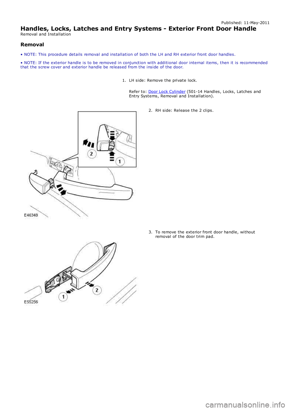 LAND ROVER FRELANDER 2 2006  Repair Manual Publi s hed: 11-May-2011
Handles, Locks, Latches and Entry Systems - Exterior Front Door Handle
Removal  and Inst all ati on
Removal
• NOTE: This  procedure det ails  removal and ins tall ati on of 