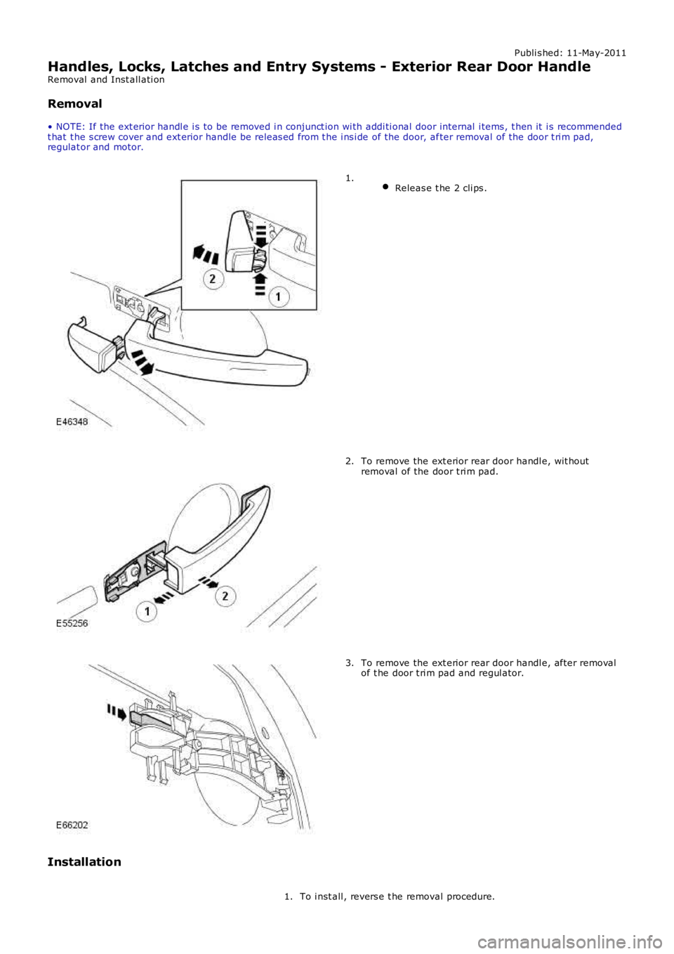 LAND ROVER FRELANDER 2 2006 Repair Manual Publi s hed: 11-May-2011
Handles, Locks, Latches and Entry Systems - Exterior Rear Door Handle
Removal and Inst all ati on
Removal
• NOTE: If the ext erior handl e i s to be removed i n conjunct io LAND ROVER FRELANDER 2 2006 Repair Manual Publi s hed: 11-May-2011
Handles, Locks, Latches and Entry Systems - Exterior Rear Door Handle
Removal and Inst all ati on
Removal
• NOTE: If the ext erior handl e i s to be removed i n conjunct io