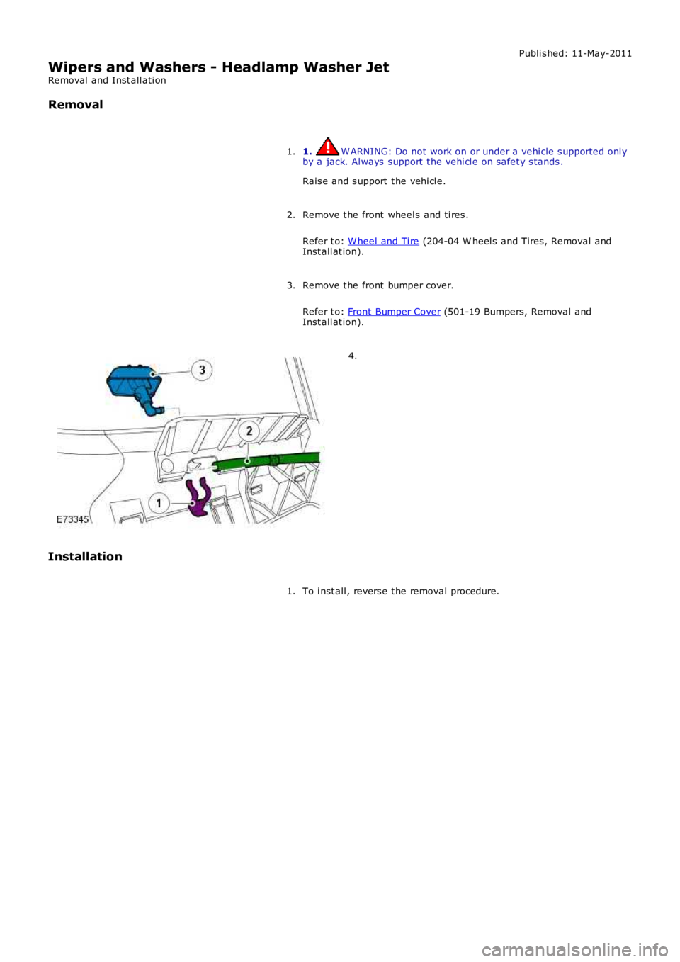 LAND ROVER FRELANDER 2 2006 Repair Manual Publi s hed: 11-May-2011
Wipers and Washers - Headlamp Washer Jet
Removal and Inst all ati on
Removal
1. W ARNING: Do not work on or under a vehi cle s upported onl y
by a jack. Al ways support t LAND ROVER FRELANDER 2 2006 Repair Manual Publi s hed: 11-May-2011
Wipers and Washers - Headlamp Washer Jet
Removal and Inst all ati on
Removal
1. W ARNING: Do not work on or under a vehi cle s upported onl y
by a jack. Al ways support t