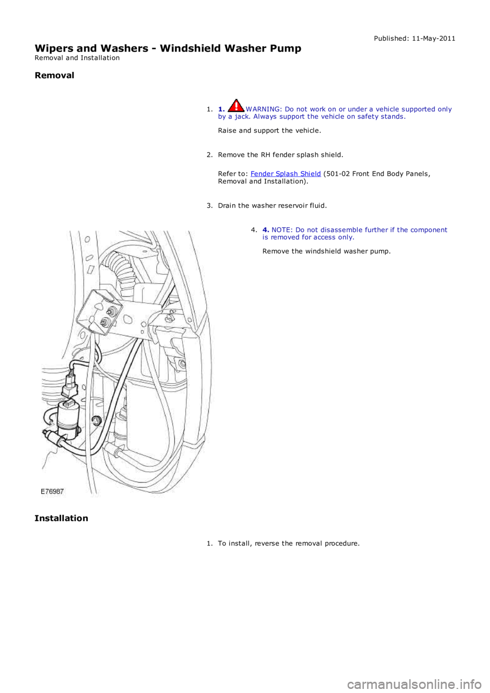 LAND ROVER FRELANDER 2 2006  Repair Manual Publi s hed: 11-May-2011
Wipers and Washers - Windshield Washer Pump
Removal  and Inst all ati on
Removal
1. W ARNING: Do not work on or under a vehi cle s upported onl yby a jack. Al ways  support  t