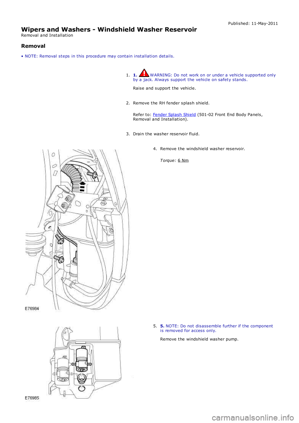 LAND ROVER FRELANDER 2 2006  Repair Manual Publi s hed: 11-May-2011
Wipers and Washers - Windshield Washer Reservoir
Removal  and Inst all ati on
Removal
• NOTE: Removal  s t eps  in t his  procedure may cont ain i nst all ati on det ail s.
