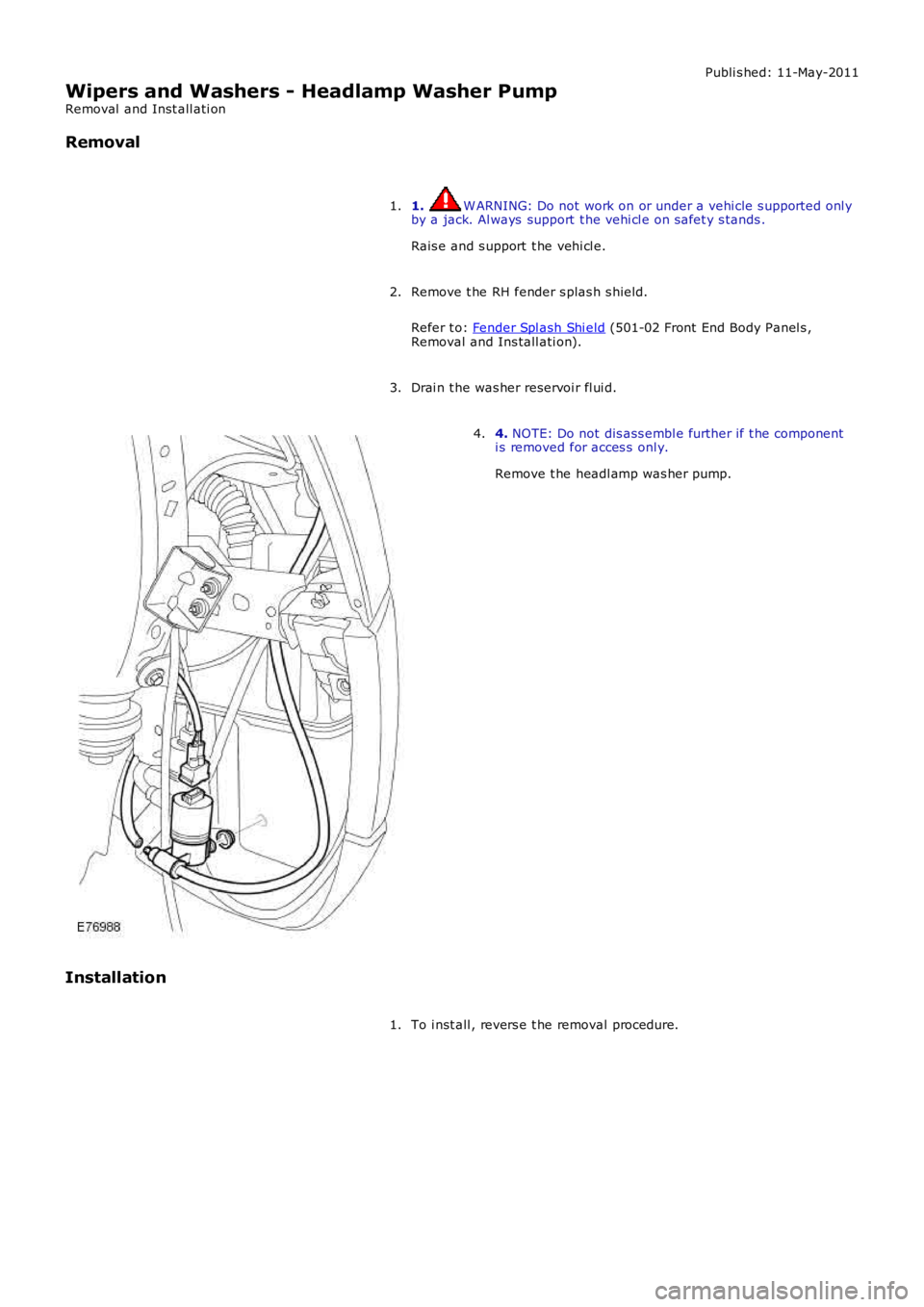 LAND ROVER FRELANDER 2 2006 Repair Manual Publi s hed: 11-May-2011
Wipers and Washers - Headlamp Washer Pump
Removal and Inst all ati on
Removal
1. W ARNING: Do not work on or under a vehi cle s upported onl y
by a jack. Al ways support t LAND ROVER FRELANDER 2 2006 Repair Manual Publi s hed: 11-May-2011
Wipers and Washers - Headlamp Washer Pump
Removal and Inst all ati on
Removal
1. W ARNING: Do not work on or under a vehi cle s upported onl y
by a jack. Al ways support t