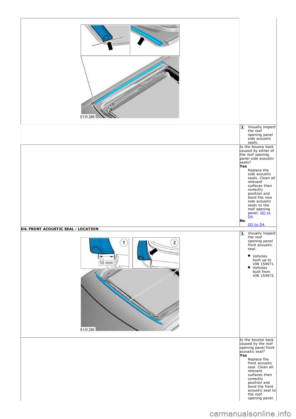 LAND ROVER FRELANDER 2 2006  Repair Manual 1
1
Visually inspectt he roofopening panelside acoust icseals .Is t he bounce  backcaused by eit her oft he roof openingpane l s ide acousti cse als?YesReplace theside acoust icseals . Cle an allrelev