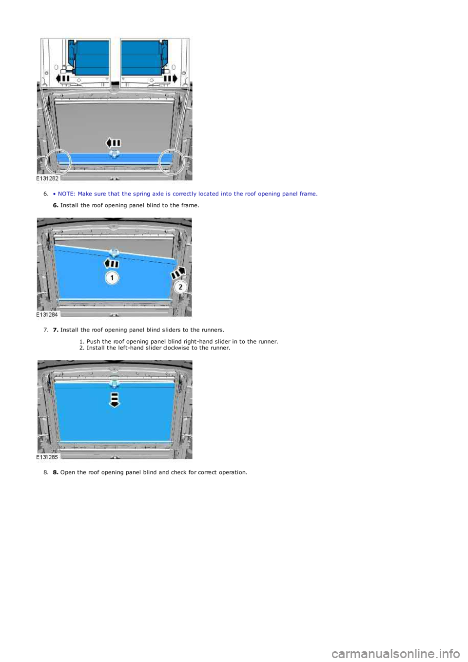 LAND ROVER FRELANDER 2 2006  Repair Manual • NOTE: Make sure  t hat  the s pring axle is correct ly located into t he roof opening panel  frame.
6. Inst all the roof ope ning panel blind t o t he frame.
6.
7. Inst all the roof ope ning panel