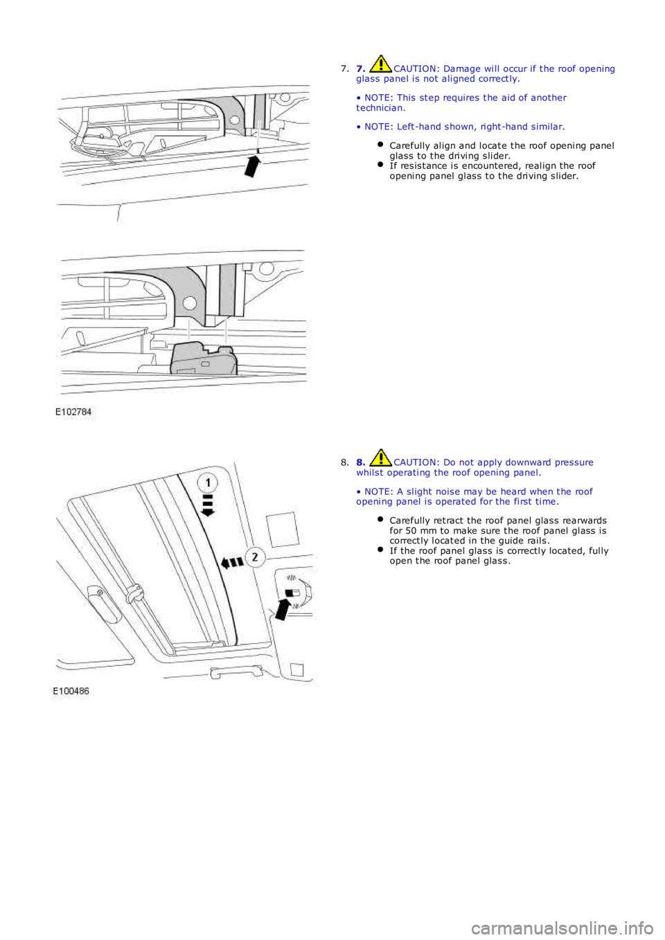 LAND ROVER FRELANDER 2 2006  Repair Manual 7. CAUTION: Damage wi ll  occur if t he roof openingglas s  panel i s  not ali gned correct ly.
• NOTE: This  st ep requires  t he aid of anothert echnician.
• NOTE: Left -hand s hown, ri ght -han