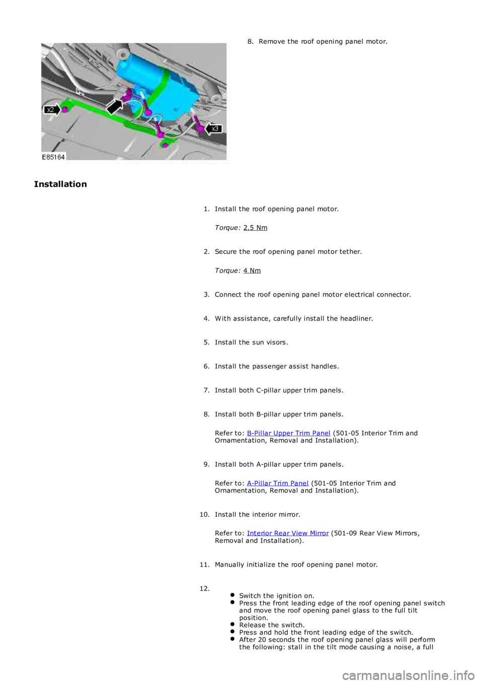 LAND ROVER FRELANDER 2 2006  Repair Manual Remove t he roof openi ng panel  mot or.
8.
Installation Inst all  t he roof openi ng panel  mot or.
T orque:  2.5 Nm 1.
Secure t he roof openi ng panel  mot or tet her.
T orque:  4 Nm 2.
Connect  t h