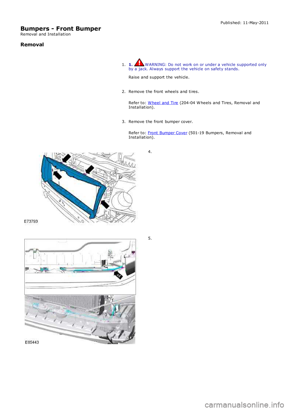 LAND ROVER FRELANDER 2 2006  Repair Manual Publi s hed: 11-May-2011
Bumpers - Front Bumper
Removal  and Inst all ati on
Removal
1. W ARNING: Do not work on or under a vehi cle s upported onl yby a jack. Al ways  support  t he vehi cl e on s af