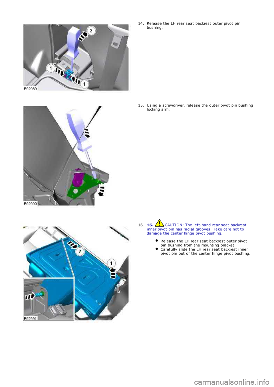 LAND ROVER FRELANDER 2 2006  Repair Manual Releas e t he LH rear s eat backres t outer pivot pinbus hi ng.14.
Us ing a s crewdriver, releas e t he out er pivot pin bus hingl ocking arm.15.
16. CAUTION: The left-hand rear s eat  backres ti nner