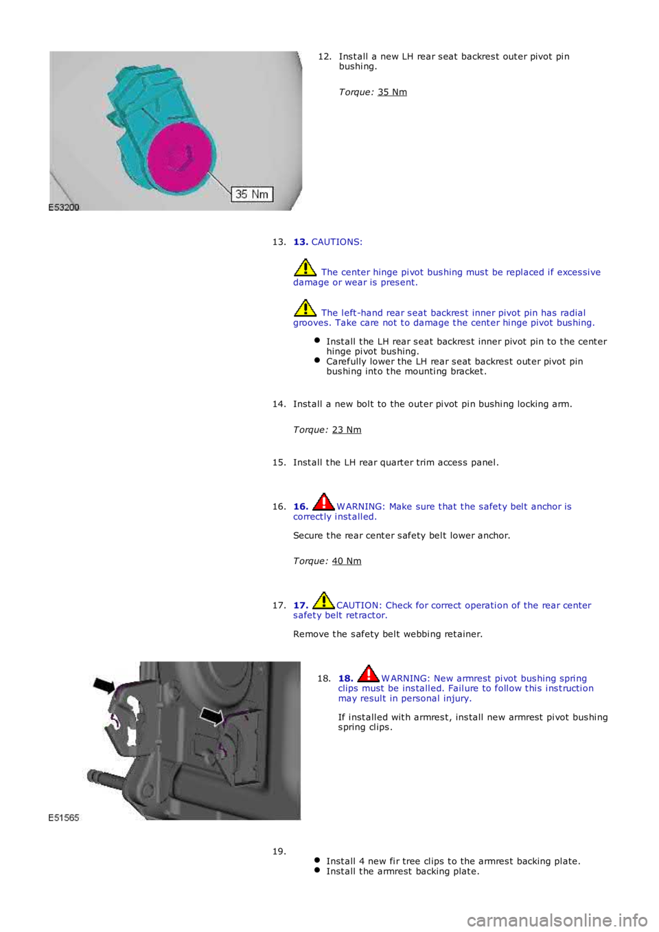 LAND ROVER FRELANDER 2 2006  Repair Manual Ins t all a new LH rear s eat  backres t out er pivot pi n
bushi ng.
T orque:  35 Nm 12.
13.  CAUTIONS:  The center hinge pi vot  bus hing mus t  be repl aced i f exces si ve
damage or wear is  pres e