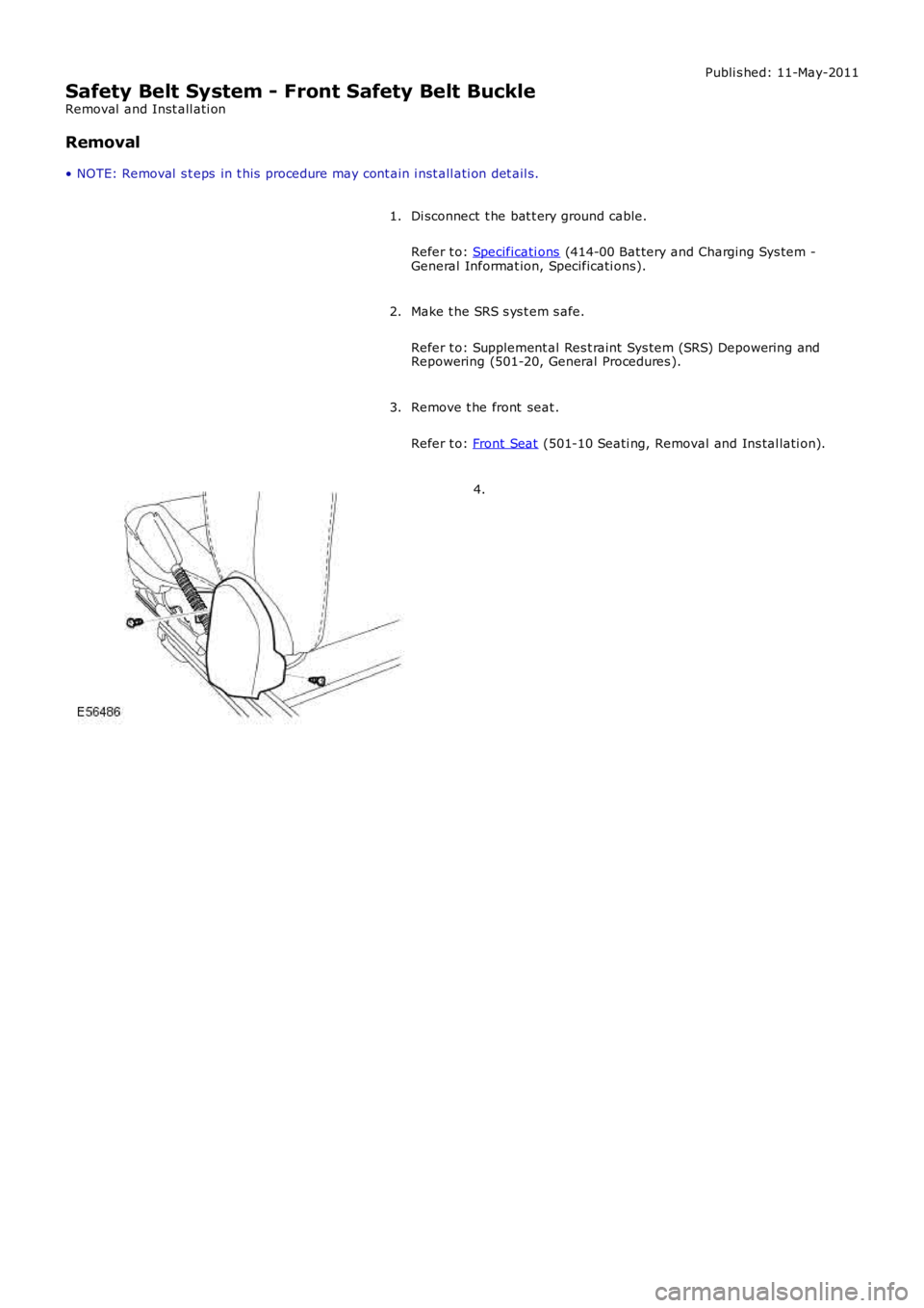 LAND ROVER FRELANDER 2 2006  Repair Manual Publi s hed: 11-May-2011
Safety Belt System - Front Safety Belt Buckle
Removal  and Inst all ati on
Removal
• NOTE: Removal  s t eps  in t his  procedure may cont ain i nst all ati on det ail s.
Di 