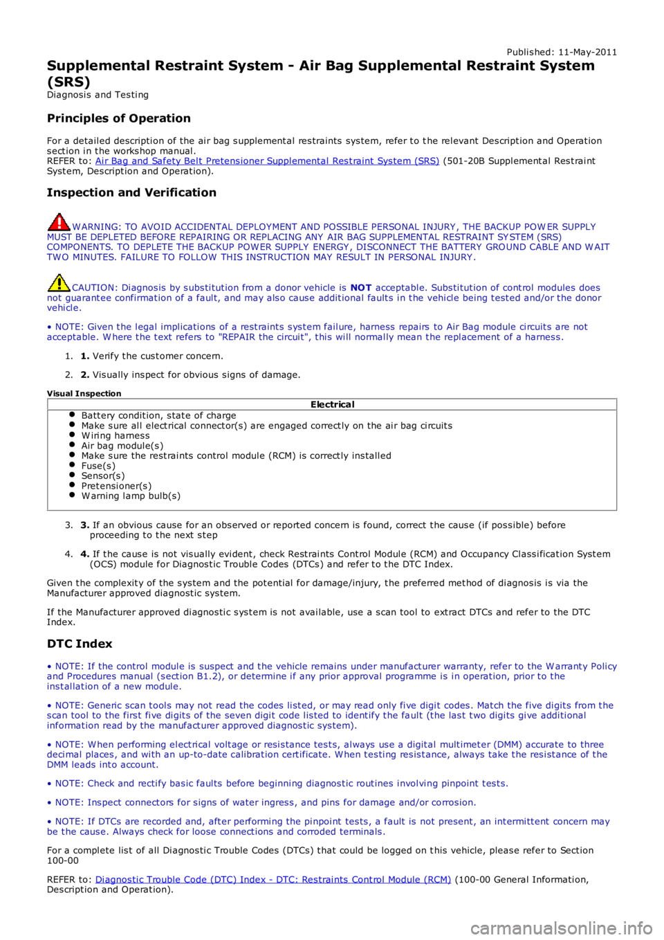 LAND ROVER FRELANDER 2 2006  Repair Manual Publi s hed: 11-May-2011
Supplemental Restraint System - Air Bag Supplemental Restraint System
(SRS)
Diagnosi s  and Tes ti ng
Principles of Operation
For a detail ed descripti on of the ai r bag s up