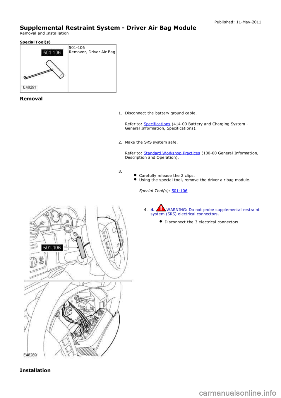 LAND ROVER FRELANDER 2 2006  Repair Manual Publi s hed: 11-May-2011
Supplemental Restraint System - Driver Air Bag Module
Removal  and Inst all ati on
Special T ool(s) 501-106
Remover, Driver Air Bag
Removal Di sconnect  t he bat t ery ground 