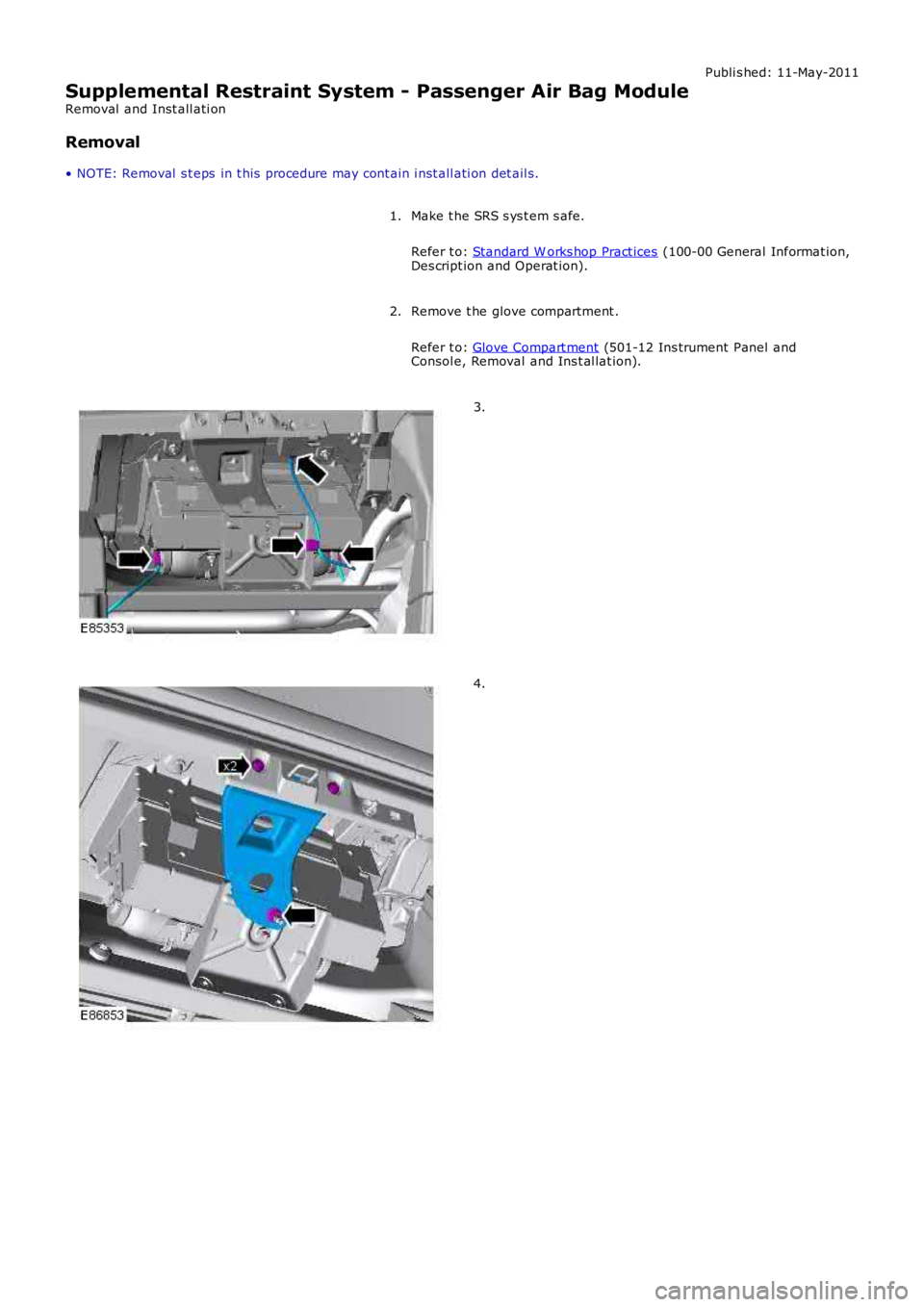 LAND ROVER FRELANDER 2 2006  Repair Manual Publi s hed: 11-May-2011
Supplemental Restraint System - Passenger Air Bag Module
Removal  and Inst all ati on
Removal
• NOTE: Removal  s t eps  in t his  procedure may cont ain i nst all ati on det