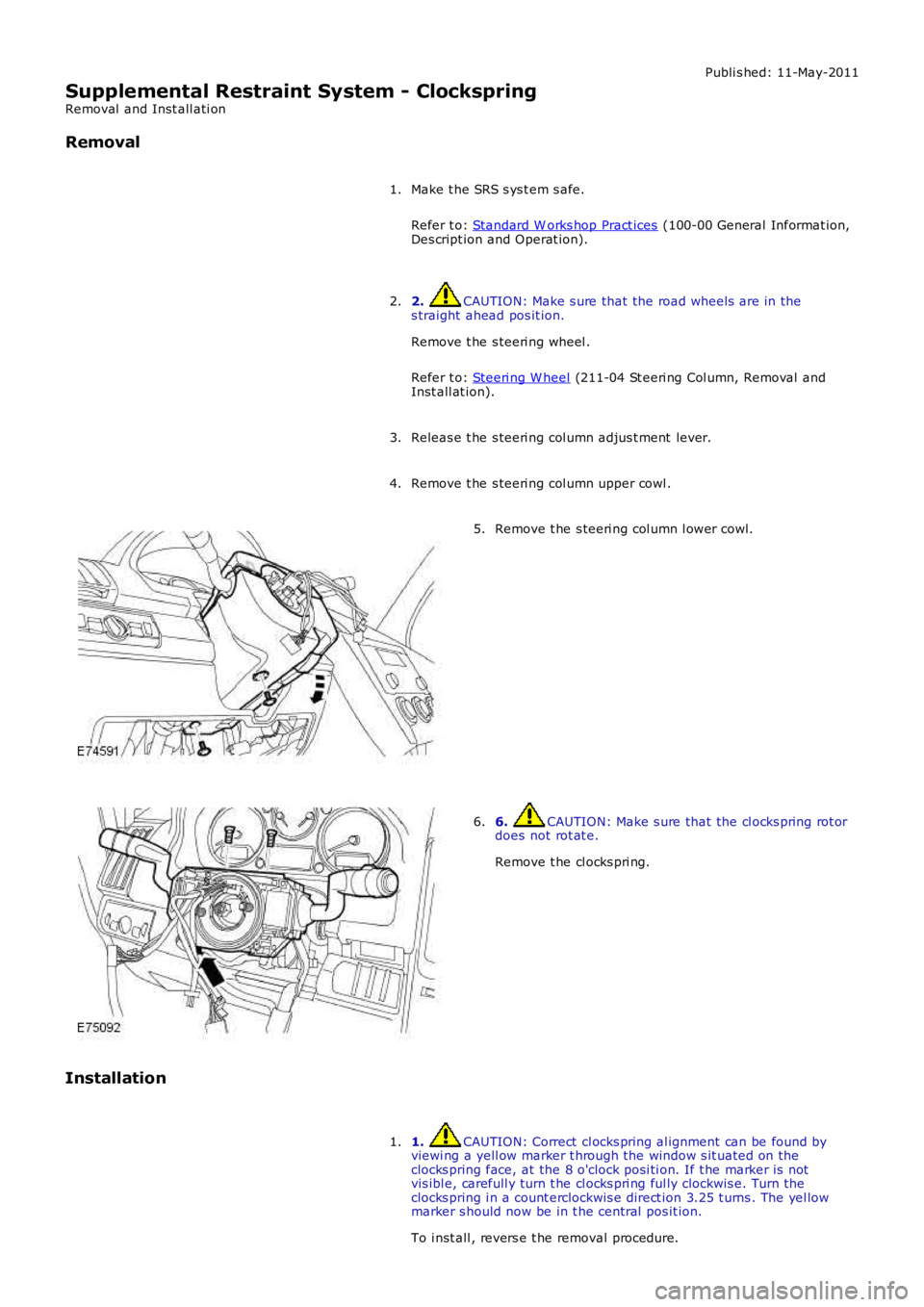 LAND ROVER FRELANDER 2 2006  Repair Manual Publi s hed: 11-May-2011
Supplemental Restraint System - Clockspring
Removal  and Inst all ati on
Removal
Make t he SRS s ys t em s afe.
Refer t o: Standard W orks hop Pract ices (100-00 General Infor