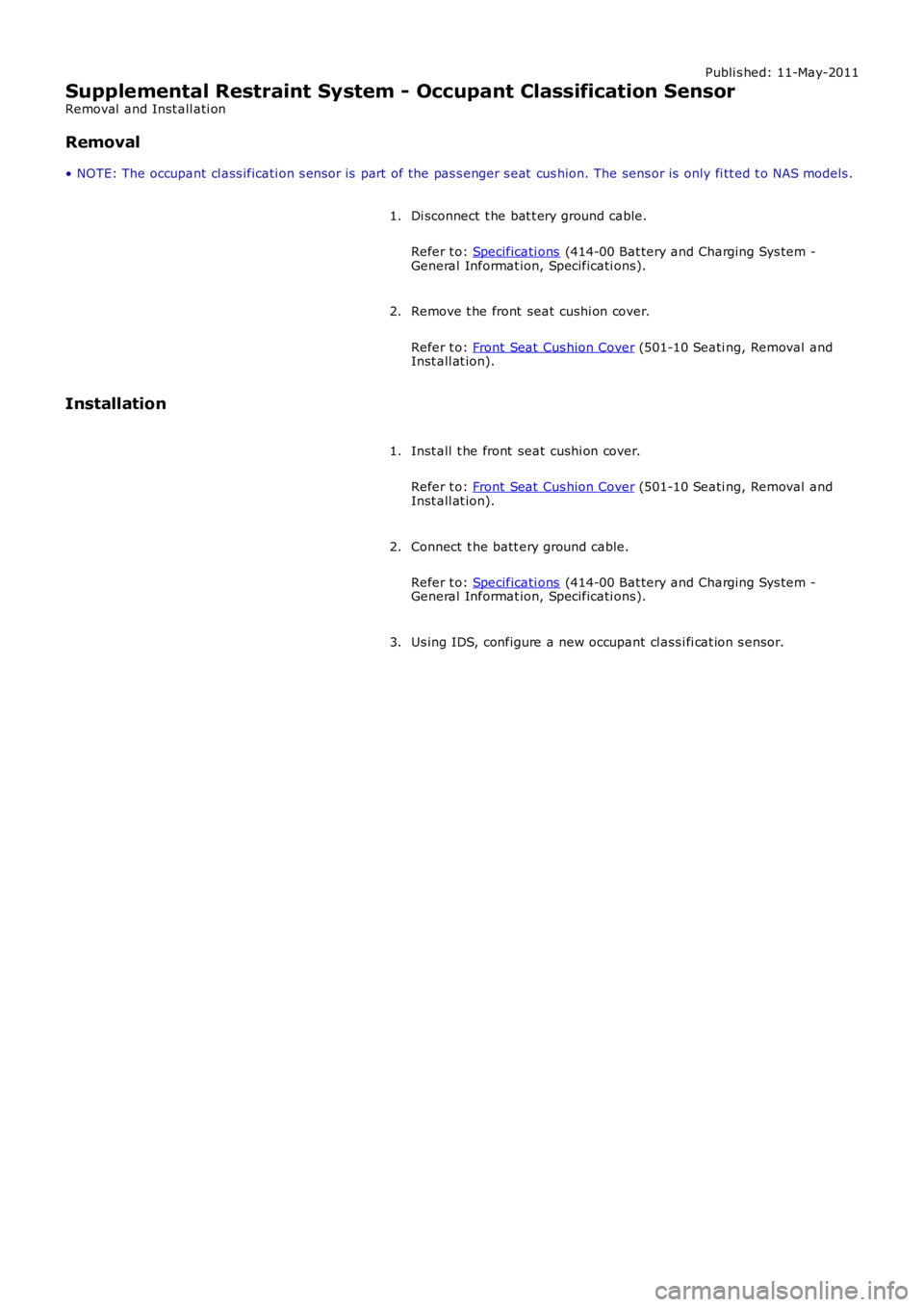 LAND ROVER FRELANDER 2 2006  Repair Manual Publi s hed: 11-May-2011
Supplemental Restraint System - Occupant Classification Sensor
Removal  and Inst all ati on
Removal
• NOTE: The occupant cl ass ificati on s ens or is  part of the pas s eng