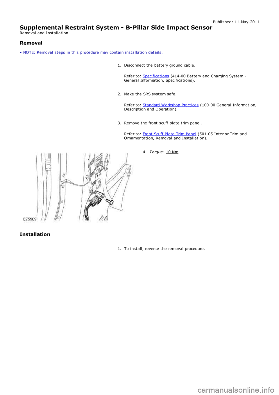 LAND ROVER FRELANDER 2 2006  Repair Manual Publi s hed: 11-May-2011
Supplemental Restraint System - B-Pillar Side Impact Sensor
Removal  and Inst all ati on
Removal
• NOTE: Removal  s t eps  in t his  procedure may cont ain i nst all ati on 