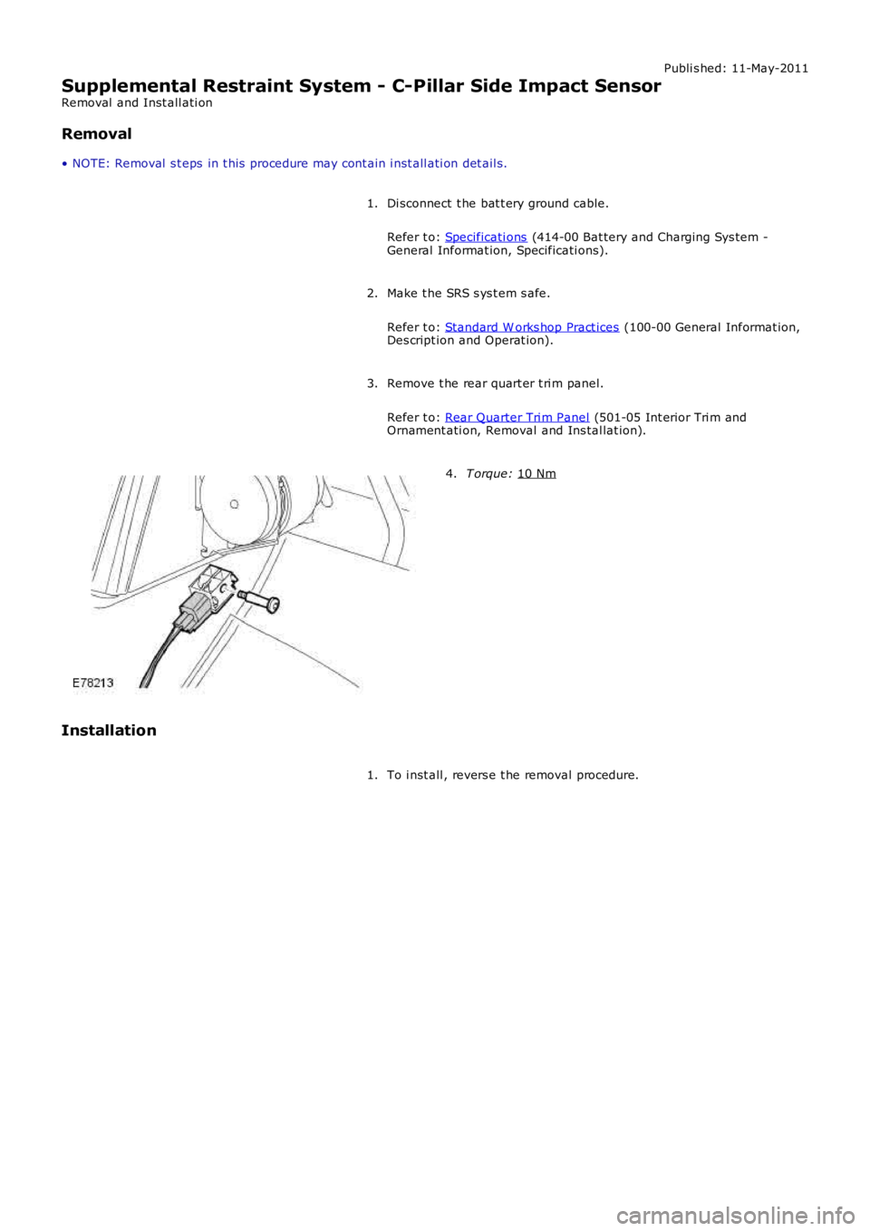 LAND ROVER FRELANDER 2 2006 Repair Manual Publi s hed: 11-May-2011
Supplemental Restraint System - C-Pillar Side Impact Sensor
Removal and Inst all ati on
Removal
• NOTE: Removal s t eps in t his procedure may cont ain i nst all ati on LAND ROVER FRELANDER 2 2006 Repair Manual Publi s hed: 11-May-2011
Supplemental Restraint System - C-Pillar Side Impact Sensor
Removal and Inst all ati on
Removal
• NOTE: Removal s t eps in t his procedure may cont ain i nst all ati on