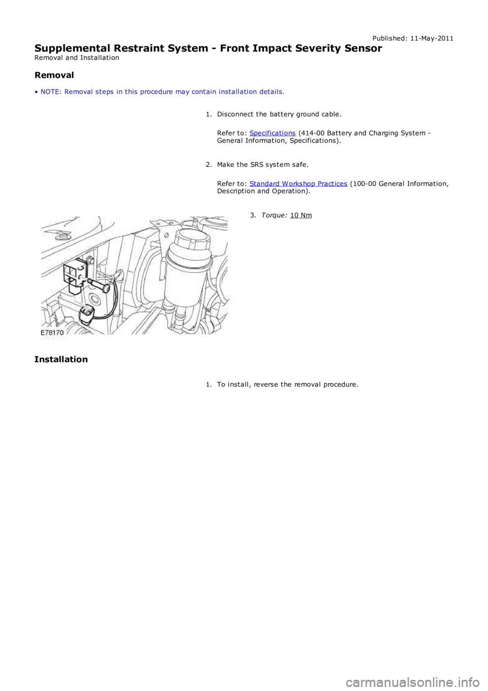 LAND ROVER FRELANDER 2 2006 Repair Manual Publi s hed: 11-May-2011
Supplemental Restraint System - Front Impact Severity Sensor
Removal and Inst all ati on
Removal
• NOTE: Removal s t eps in t his procedure may cont ain i nst all ati on LAND ROVER FRELANDER 2 2006 Repair Manual Publi s hed: 11-May-2011
Supplemental Restraint System - Front Impact Severity Sensor
Removal and Inst all ati on
Removal
• NOTE: Removal s t eps in t his procedure may cont ain i nst all ati on