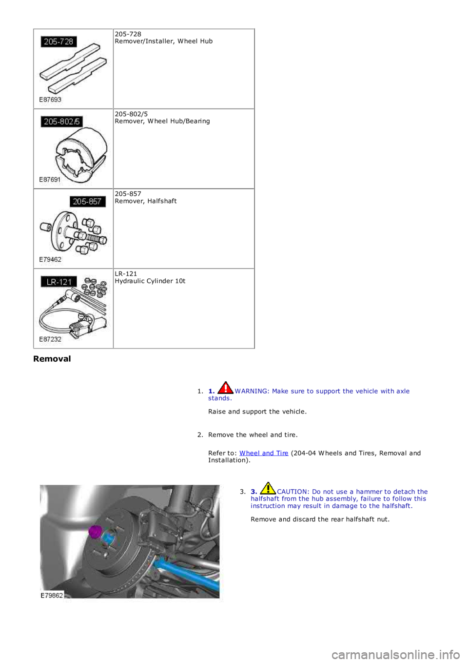 LAND ROVER FRELANDER 2 2006  Repair Manual 205-728Remover/Ins t al ler, W heel  Hub
205-802/5Remover, W heel  Hub/Beari ng
205-857Remover, Halfs haft
LR-121Hydrauli c Cyli nder 10t
Removal
1. W ARNING: Make sure t o s upport the vehicle wit h 