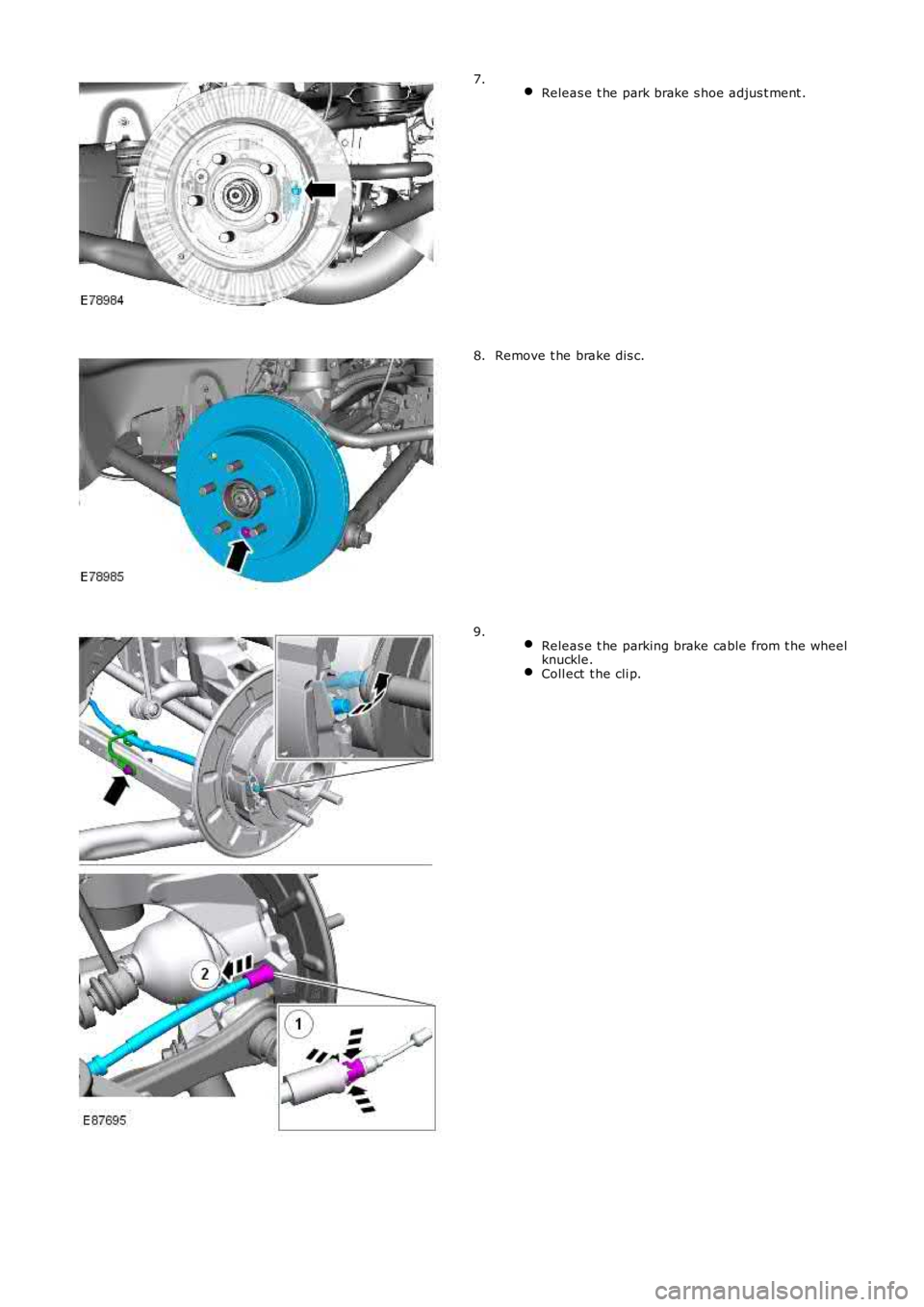 LAND ROVER FRELANDER 2 2006  Repair Manual  Releas e t he park brake s hoe adjus t ment .7.
Remove t he brake dis c.8.
 Releas e t he parking brake cable from t he wheelknuckle.Coll ect  t he cli p.
9. 