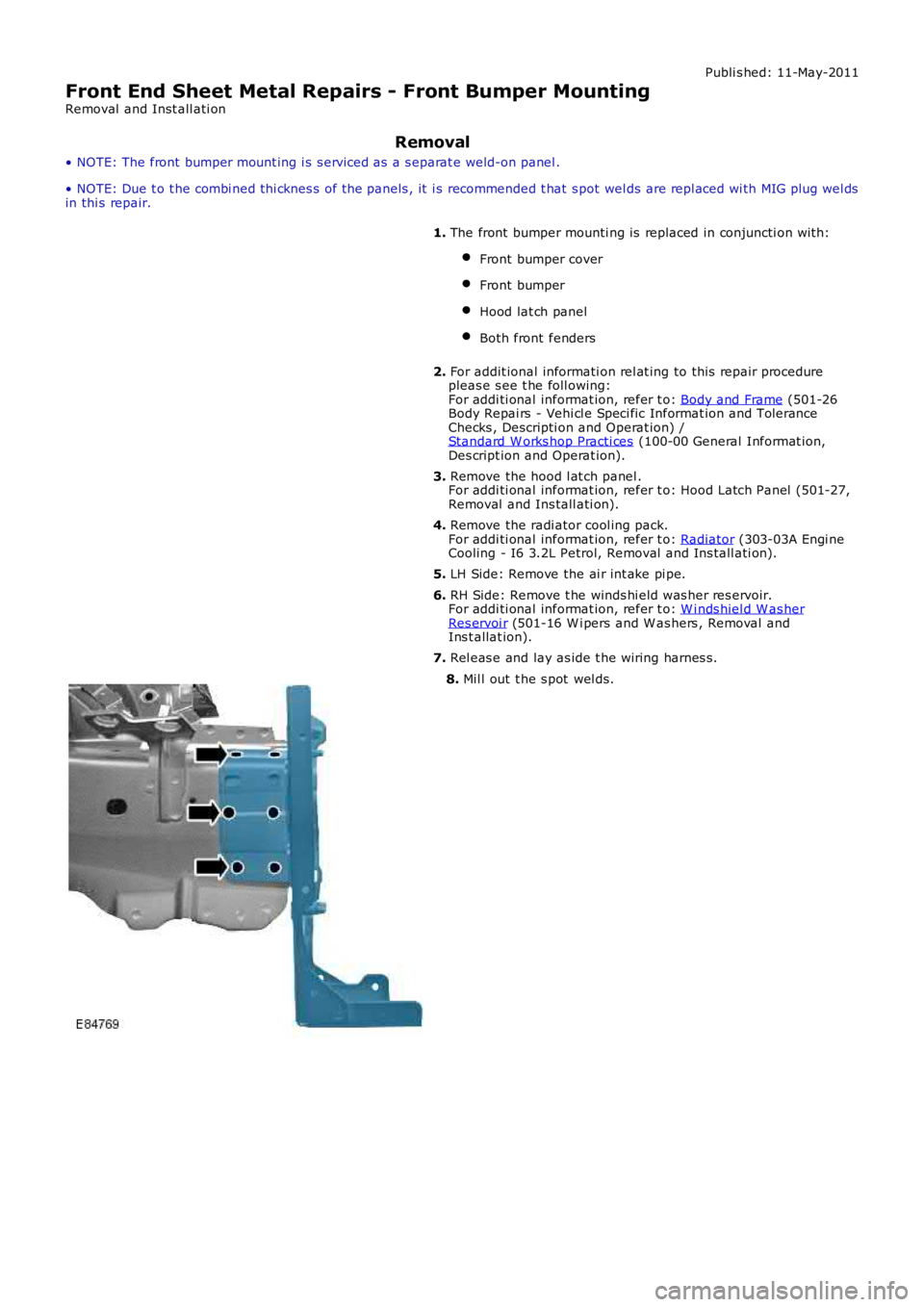 LAND ROVER FRELANDER 2 2006  Repair Manual Publi s hed: 11-May-2011
Front End Sheet Metal Repairs - Front Bumper Mounting
Removal  and Inst all ati on
Removal
• NOTE: The front bumper mount ing i s s erviced as  a s eparat e weld-on panel .
