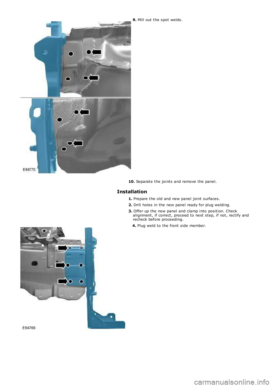 LAND ROVER FRELANDER 2 2006  Repair Manual 9. Mil l out  t he s pot welds .
10. Separat e t he joi nt s  and remove the panel.
Installation
1. Prepare t he old and new panel  joi nt s urfaces.
2. Dri ll holes  in the new panel  ready for pl ug