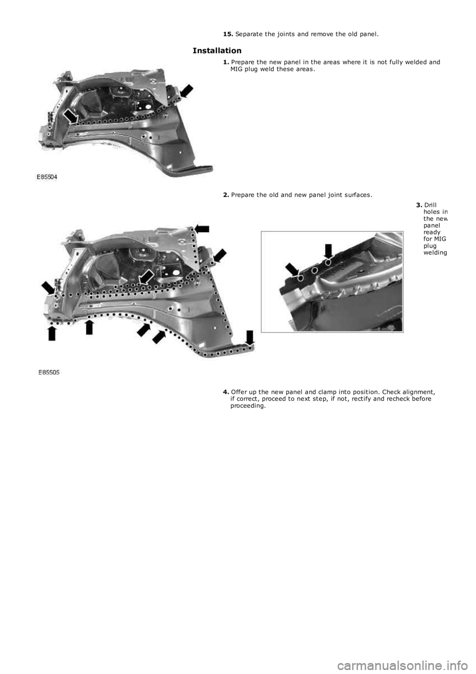 LAND ROVER FRELANDER 2 2006  Repair Manual 15. Separat e t he joints  and remove t he old panel.
Installation
1. Prepare t he new panel in t he areas  where it  is  not  fully welded andMIG plug weld these areas .
2. Prepare t he old and new p
