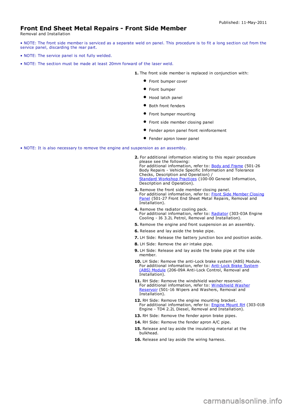 LAND ROVER FRELANDER 2 2006  Repair Manual Publi s hed: 11-May-2011
Front End Sheet Metal Repairs - Front Side Member
Removal  and Inst all ati on
• NOTE: The front s ide member i s s erviced as a s eparate weld on panel. This  procedure is 