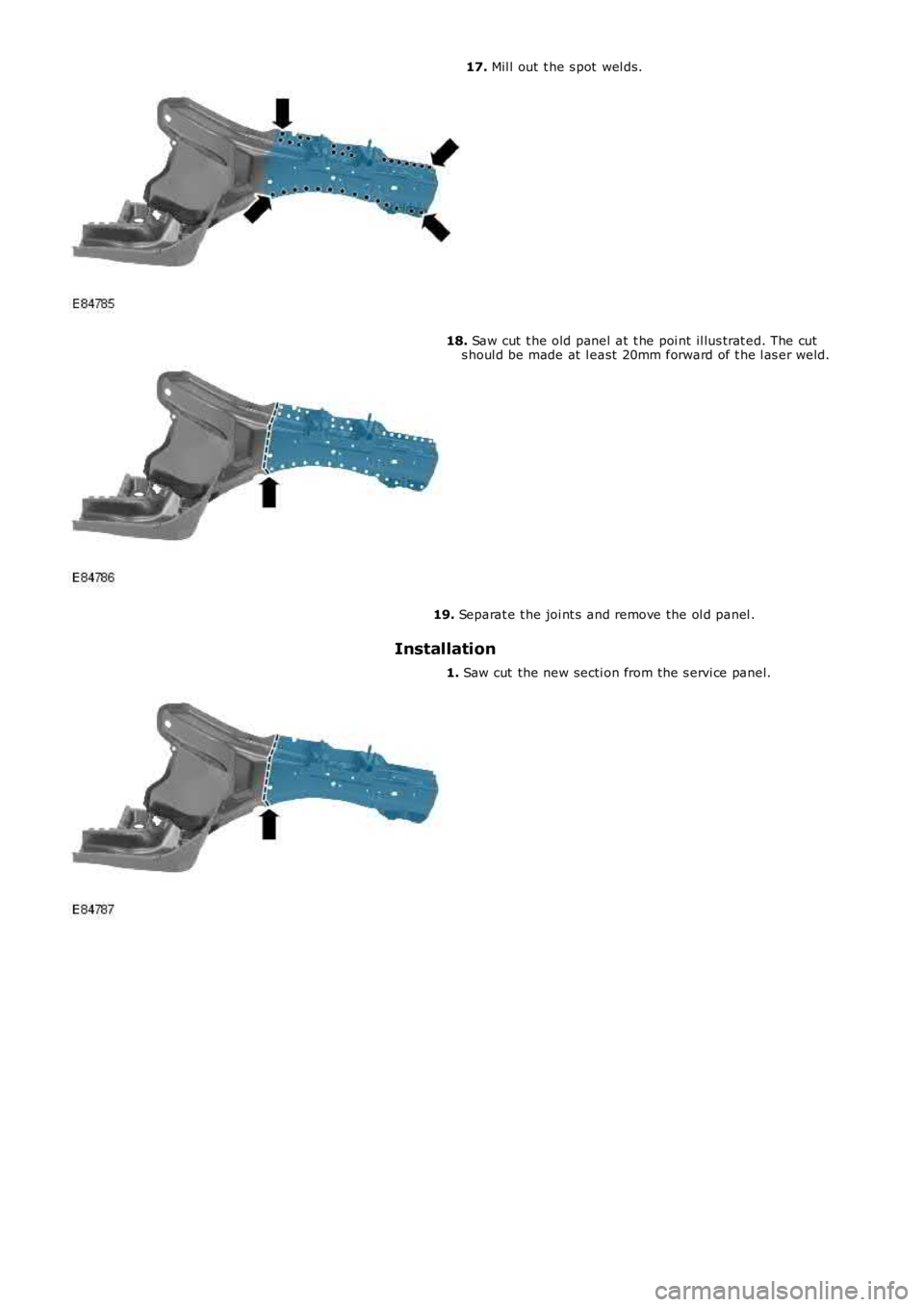 LAND ROVER FRELANDER 2 2006  Repair Manual 17. Mil l out  t he s pot  wel ds.
18. Saw cut  t he old panel  at t he poi nt il lus trat ed. The cuts houl d be made at  l east  20mm forward of t he l as er weld.
19. Separat e t he joi nt s  and r