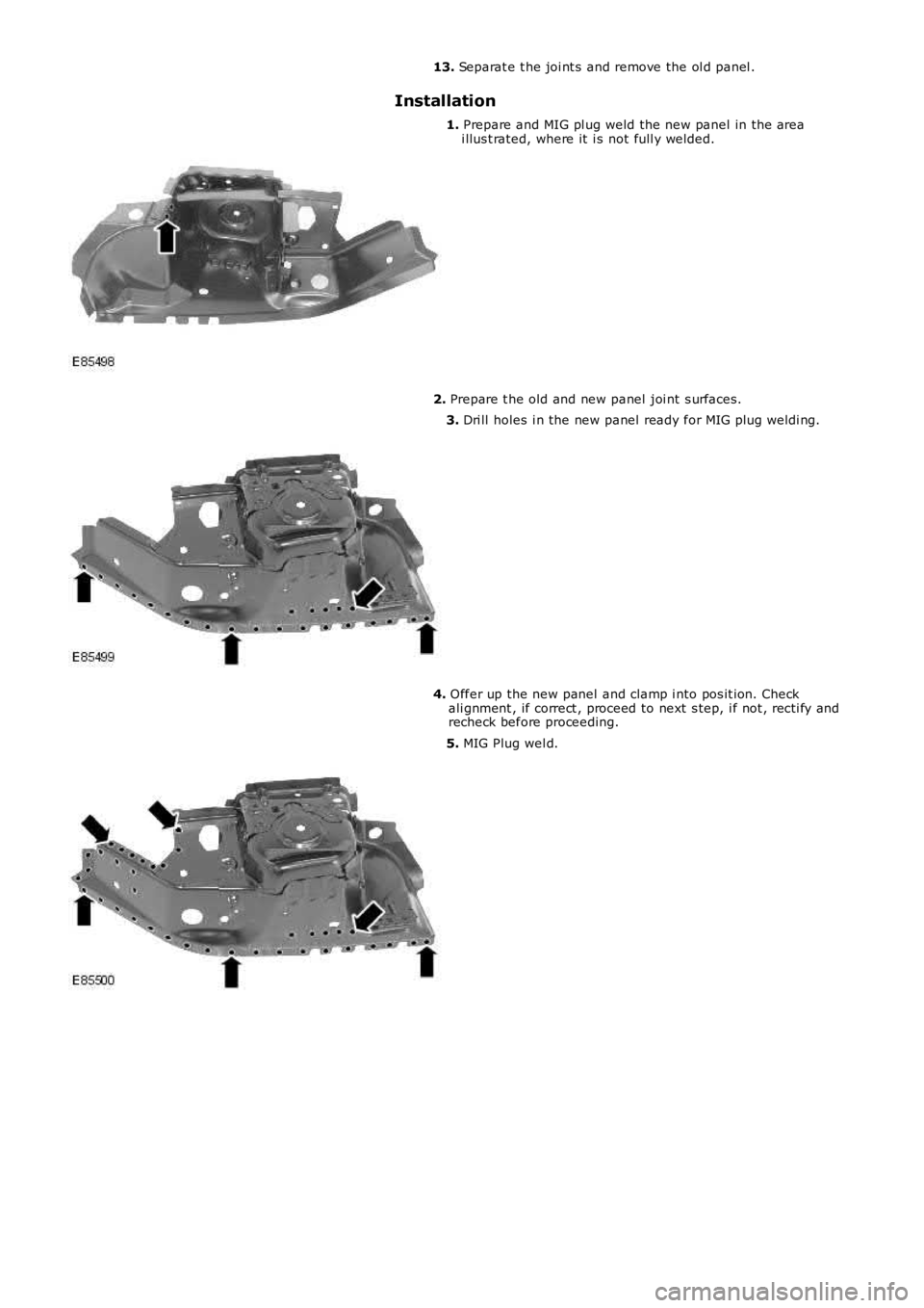 LAND ROVER FRELANDER 2 2006  Repair Manual 13. Separat e t he joi nt s  and remove the ol d panel .
Installation
1. Prepare and MIG pl ug weld the new panel in the areai llus t rated, where it  i s not full y welded.
2. Prepare t he old and ne