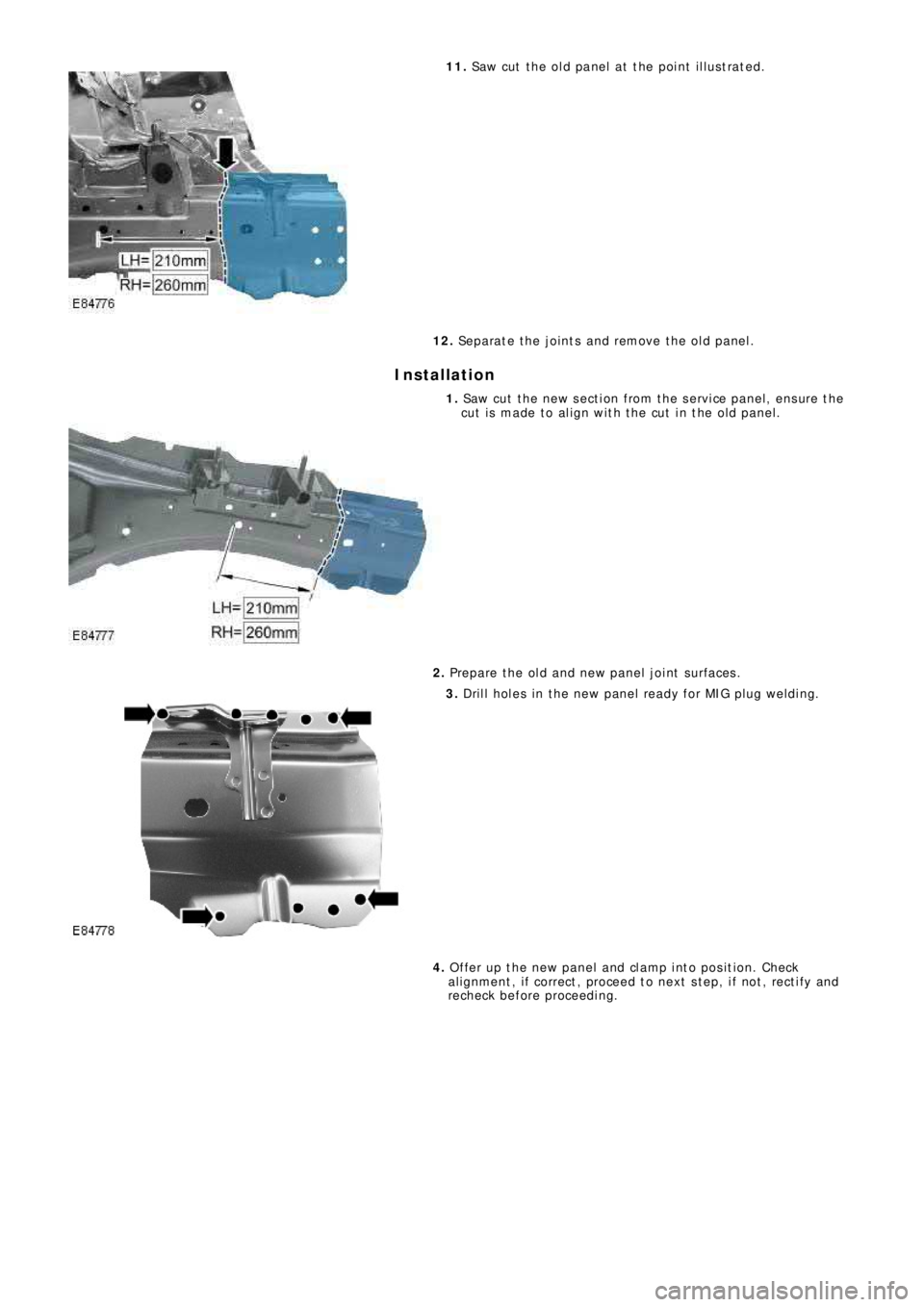 LAND ROVER FRELANDER 2 2006  Repair Manual 11. Saw cut the old panel at the point illustrated.
12. Separate the joints and remove the old panel.
Installation
1. Saw cut the new section from the service panel, ensure the
cut is made to align wi
