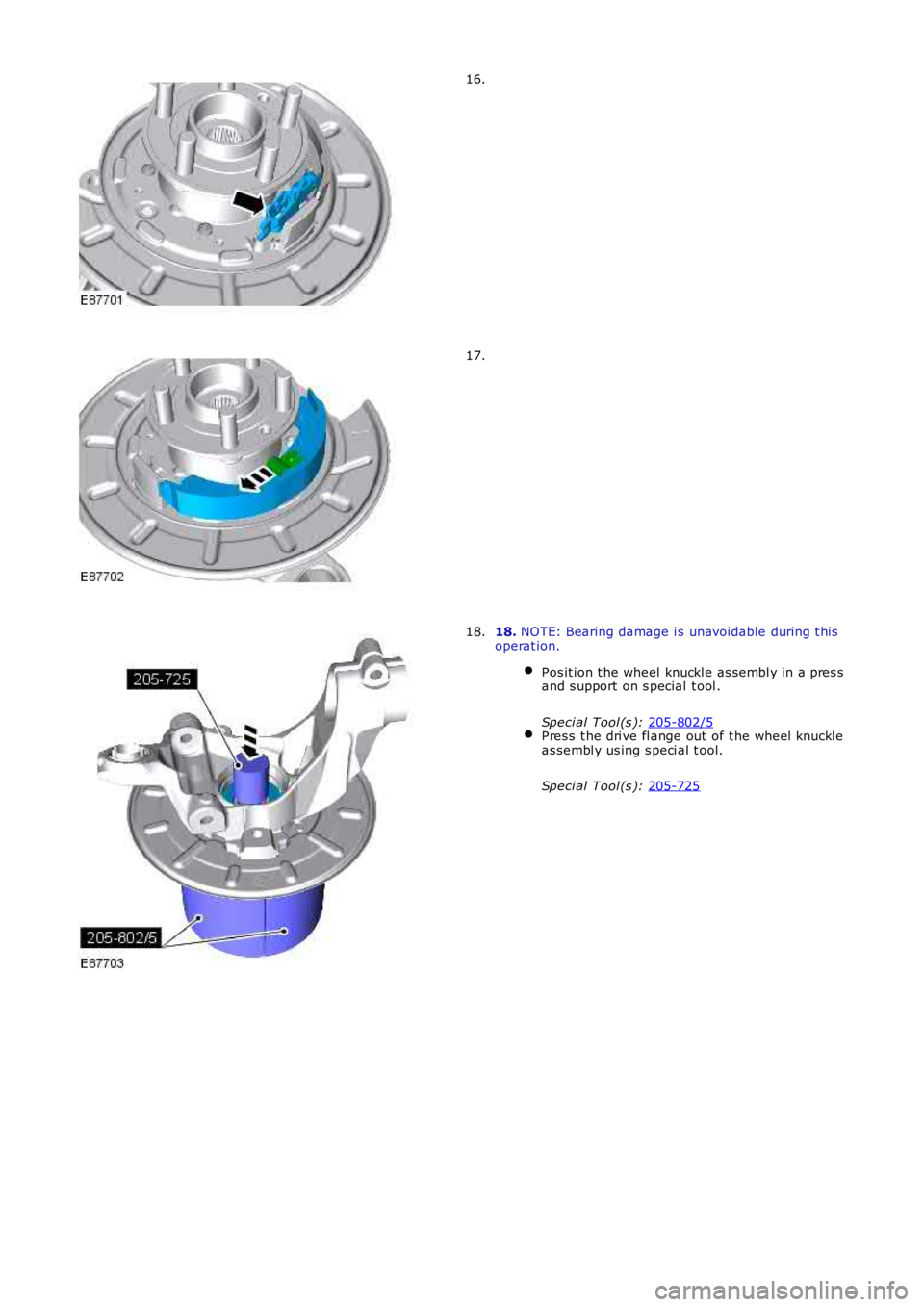 LAND ROVER FRELANDER 2 2006  Repair Manual 16.
17.
18. 
NOTE: Bearing damage i s unavoidable during t his
operat ion.
Pos it ion t he wheel  knuckl e as sembl y in a pres s
and s upport on s pecial  t ool .
Speci al Tool (s ):  205-802/5 Pres 