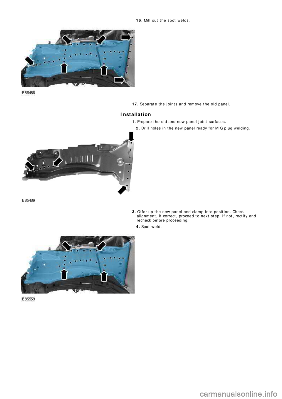 LAND ROVER FRELANDER 2 2006 Repair Manual 16. Mill out the spot welds.
17. Separate the joints and remove the old panel.
Installation
1. Prepare the old and new panel joint surfaces.
2. Drill holes in the new panel ready for MIG plug wel LAND ROVER FRELANDER 2 2006 Repair Manual 16. Mill out the spot welds.
17. Separate the joints and remove the old panel.
Installation
1. Prepare the old and new panel joint surfaces.
2. Drill holes in the new panel ready for MIG plug wel