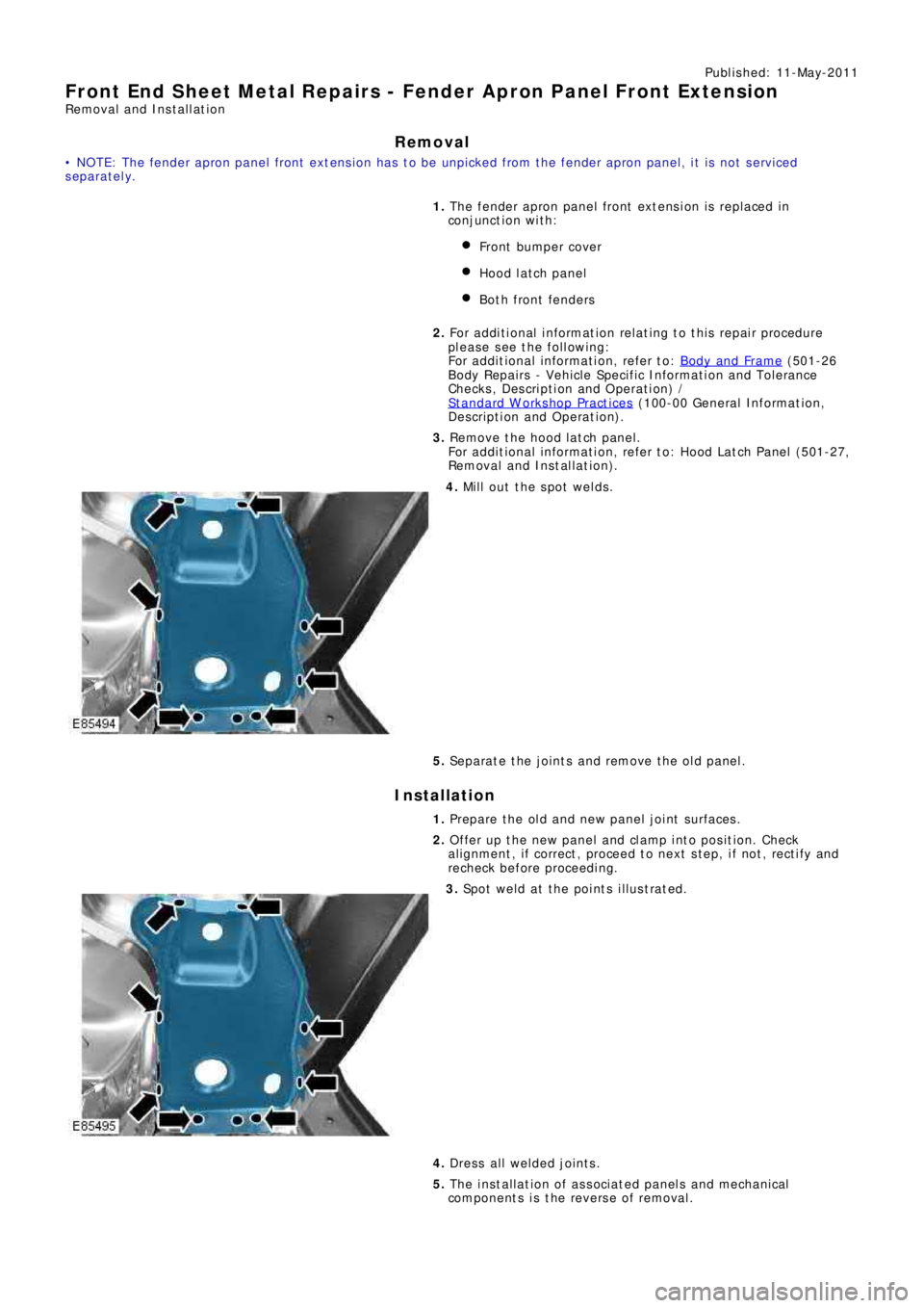 LAND ROVER FRELANDER 2 2006 Repair Manual Publ is hed: 11-May-2011
Front End Sheet Metal Repairs - Fender Apron Panel Front Extension
Removal and Installation
Removal
• NOTE: The fender apron panel front extension has to be unpicked from th LAND ROVER FRELANDER 2 2006 Repair Manual Publ is hed: 11-May-2011
Front End Sheet Metal Repairs - Fender Apron Panel Front Extension
Removal and Installation
Removal
• NOTE: The fender apron panel front extension has to be unpicked from th