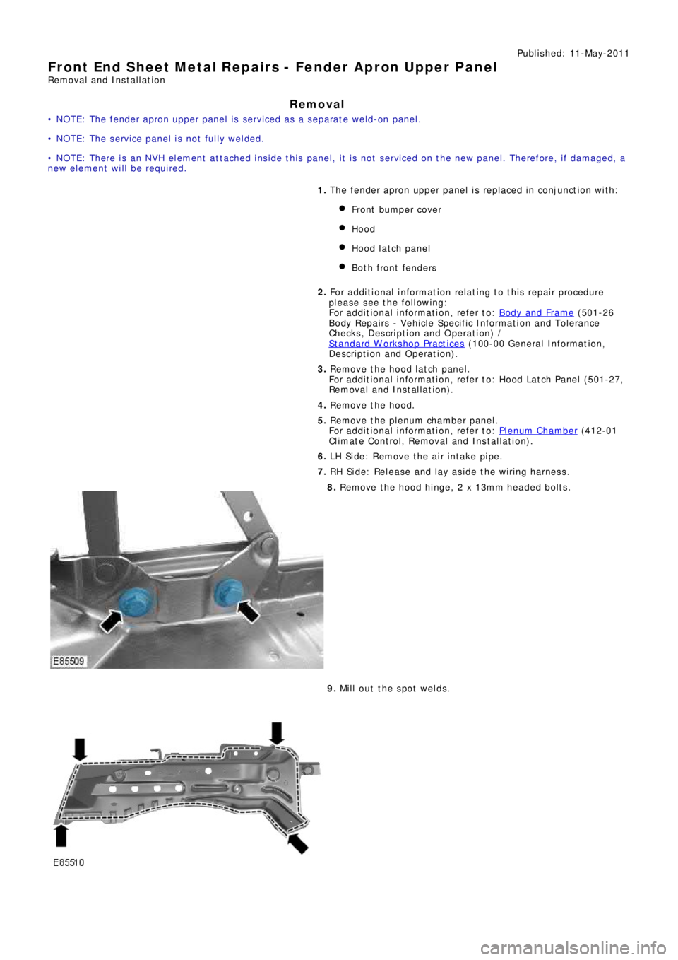 LAND ROVER FRELANDER 2 2006 Repair Manual Publ is hed: 11-May-2011
Front End Sheet Metal Repairs - Fender Apron Upper Panel
Removal and Installation
Removal
• NOTE: The fender apron upper panel is s erviced as a s eparat e weld-on panel.
LAND ROVER FRELANDER 2 2006 Repair Manual Publ is hed: 11-May-2011
Front End Sheet Metal Repairs - Fender Apron Upper Panel
Removal and Installation
Removal
• NOTE: The fender apron upper panel is s erviced as a s eparat e weld-on panel.