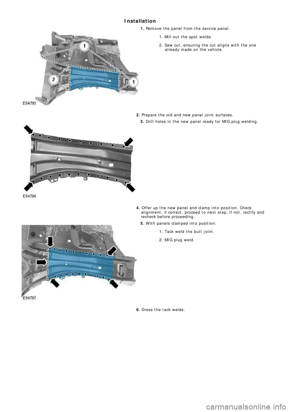LAND ROVER FRELANDER 2 2006  Repair Manual Installation
1. Remove the panel from the service panel.
1. Mill out the spot welds.
2. Saw cut, ensuring the cut aligns with the one
a l re a dy ma de  o n t he  ve hi cl e .
2. Prepare the old and n