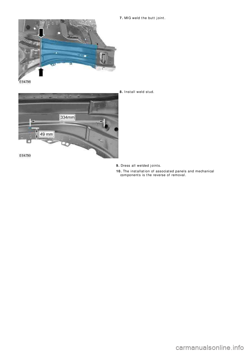 LAND ROVER FRELANDER 2 2006  Repair Manual 7. MIG weld the butt joint.
8. Install weld stud.
9. Dress all welded joints.
10. The installation of associated panels and mechanical
components is the reverse of removal. 