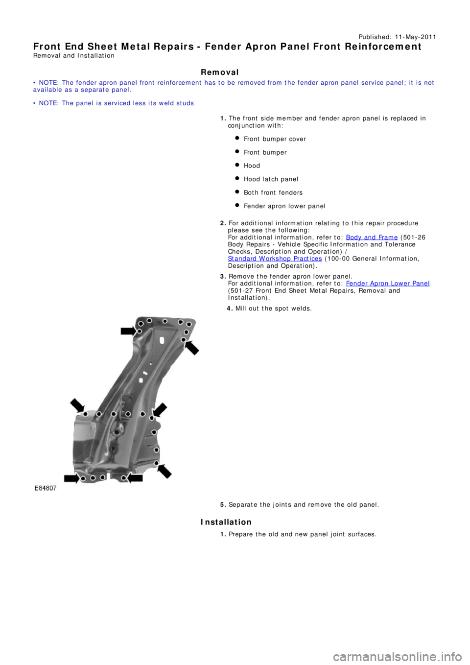 LAND ROVER FRELANDER 2 2006  Repair Manual Publ is hed: 11-May-2011
Front End Sheet Metal Repairs - Fender Apron Panel Front Reinforcement
Removal and Installation
Removal
• NOTE: The fender apron panel front reinforcement has to be removed 