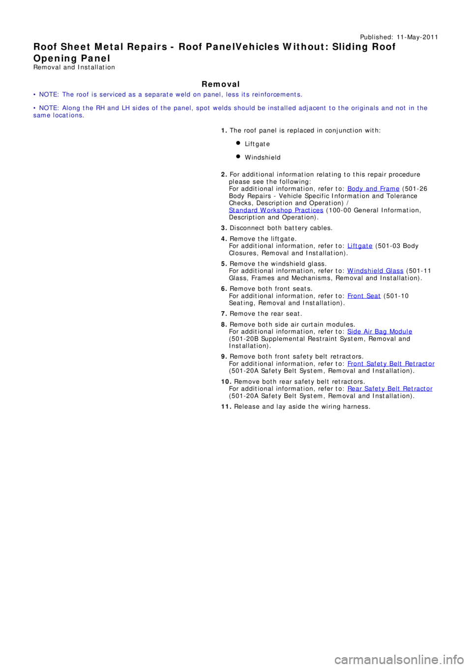 LAND ROVER FRELANDER 2 2006  Repair Manual Publ is hed: 11-May-2011
Roof Sheet Metal Repairs - Roof PanelVehicles Without: Sliding Roof
Opening Panel
Removal and Installation
Removal
• NOTE: The roof is serviced as a separate weld on panel, 