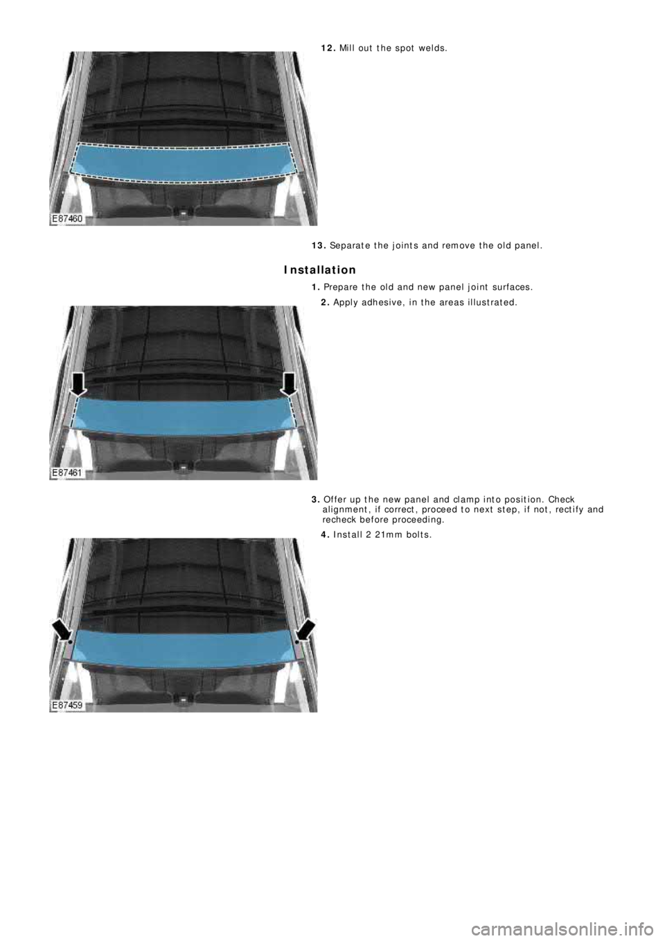LAND ROVER FRELANDER 2 2006  Repair Manual 12. Mill out the spot welds.
13. Separate the joints and remove the old panel.
Installation
1. Prepare the old and new panel joint surfaces.
2. Apply adhesive, in the areas illustrated.
3. Offer up th