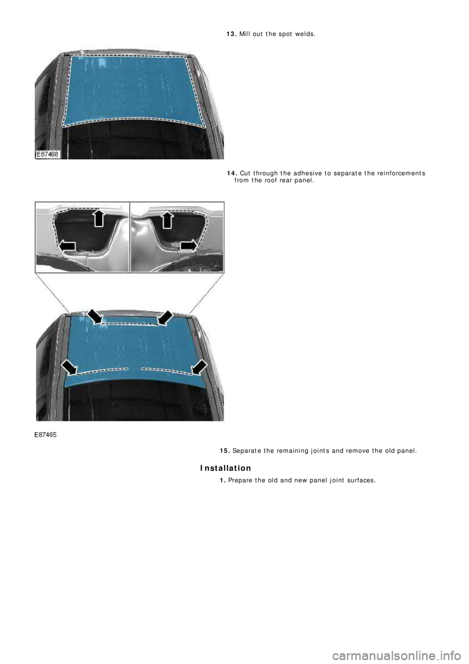 LAND ROVER FRELANDER 2 2006  Repair Manual 13. Mill out the spot welds.
14. Cut  t hro ug h t he  a d he s i ve  t o  s e p a ra t e  t he  re i nf o rce me nt s
from the roof rear panel.
15. Se p a ra t e  t he  re ma i ni ng  j o i nt s  a n