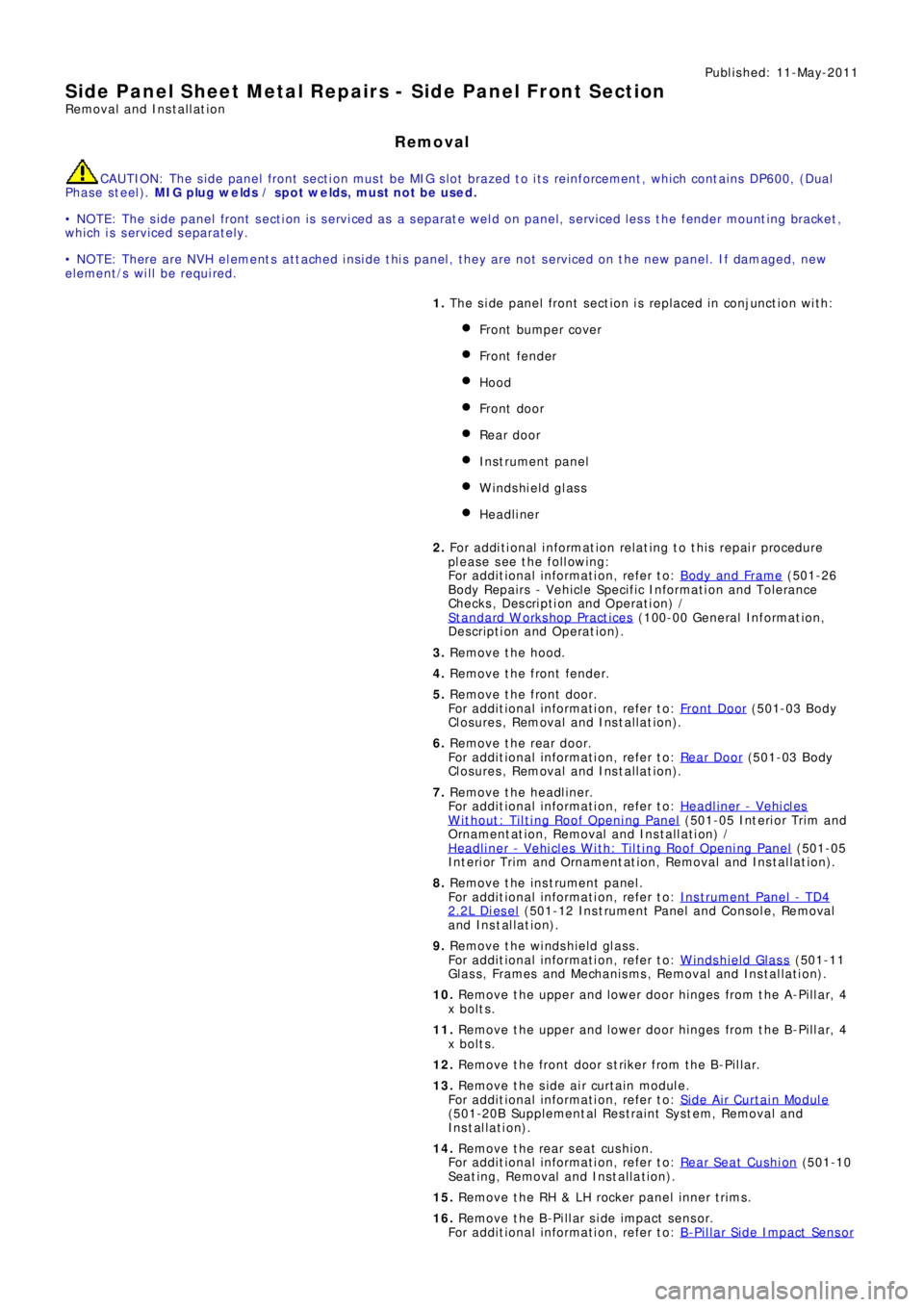 LAND ROVER FRELANDER 2 2006  Repair Manual Publ is hed: 11-May-2011
Side Panel Sheet Metal Repairs - Side Panel Front Section
Removal and Installation
Removal
CAUTION: The side panel front section must be MIG slot brazed to its reinforcement, 