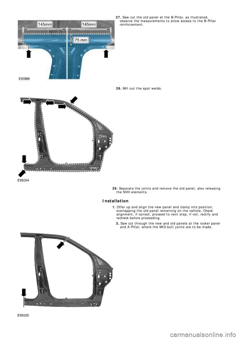 LAND ROVER FRELANDER 2 2006  Repair Manual 27. Saw cut the old panel at the B-Pillar, as illustrated,
observe the measurements to allow access to the B-Pillar
re i nf o rce me nt .
28. Mill out the spot welds.
29. Se p a ra t e  t he  j o i nt