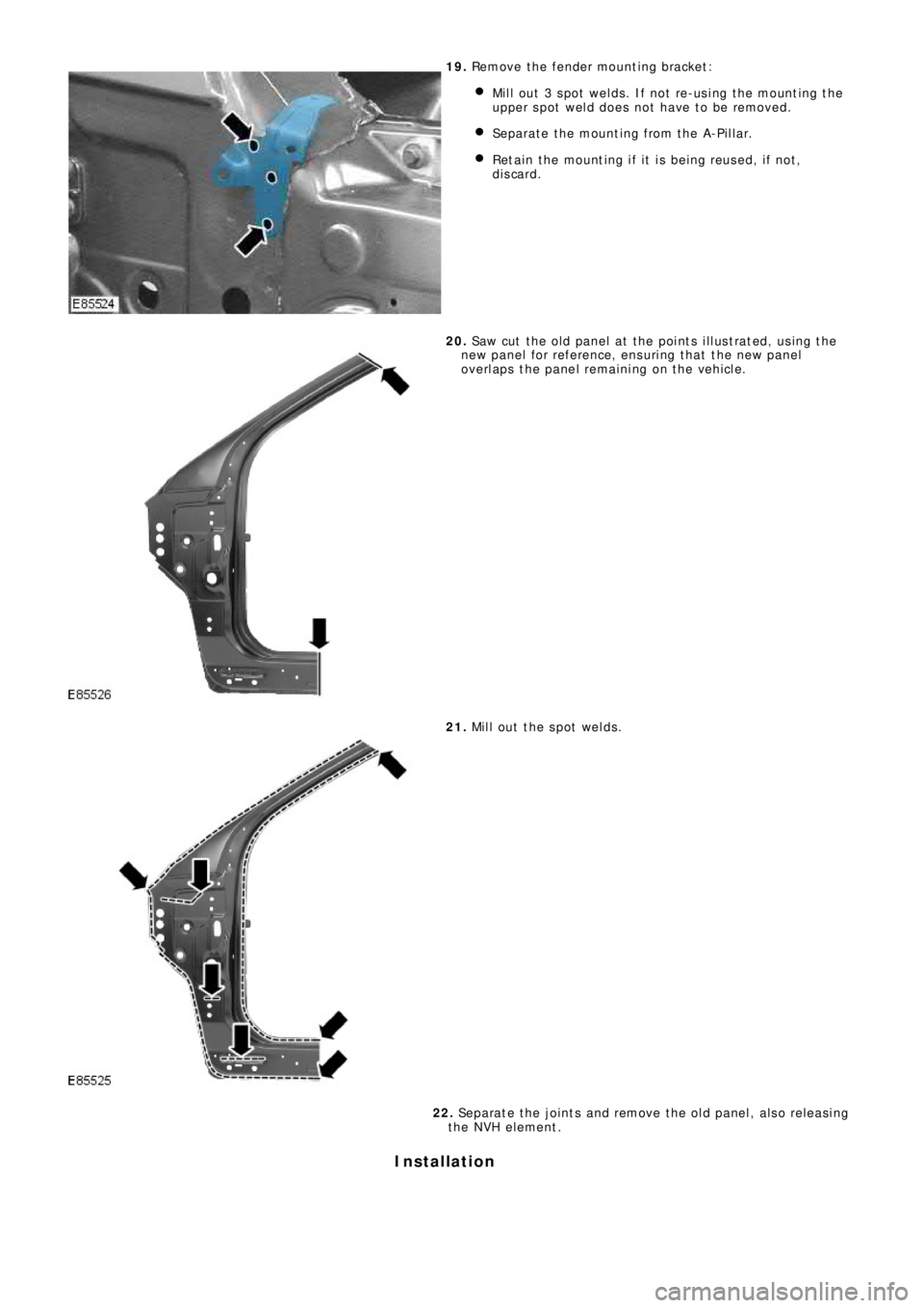 LAND ROVER FRELANDER 2 2006  Repair Manual 19. Remove the fender mounting bracket:
Mil l  out  3 s pot  welds . If not  re-us i ng t he mount ing t he
upper spot weld does not have to be removed.
Separate the mounting from the A-Pillar.
Retain