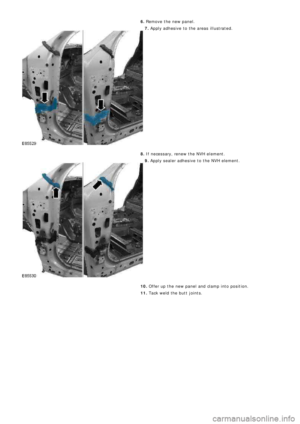 LAND ROVER FRELANDER 2 2006  Repair Manual 6. Remove the new panel.
7. Apply adhesive to the areas illustrated.
8. If necessary, renew the NVH element.
9. Apply sealer adhesive to the NVH element.
10. Offer up the new panel and clamp into posi